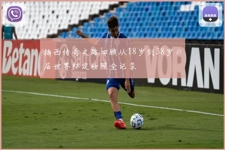 梅西传奇之路回顾从18岁到38岁六届世界杯定妆照全记录