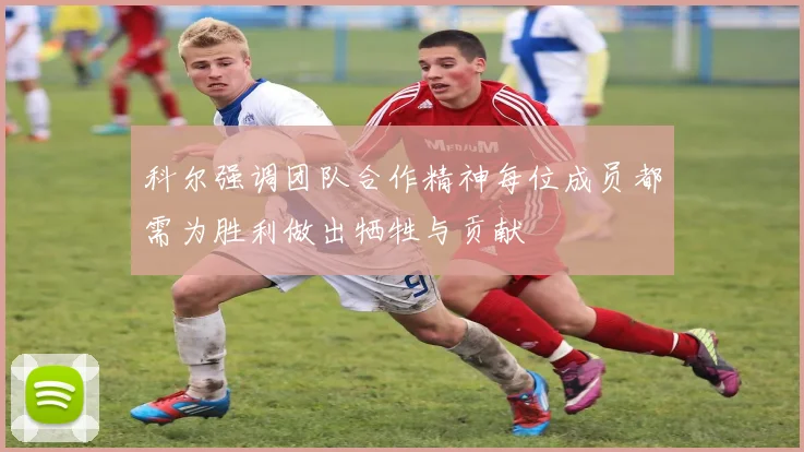 科尔强调团队合作精神每位成员都需为胜利做出牺牲与贡献
