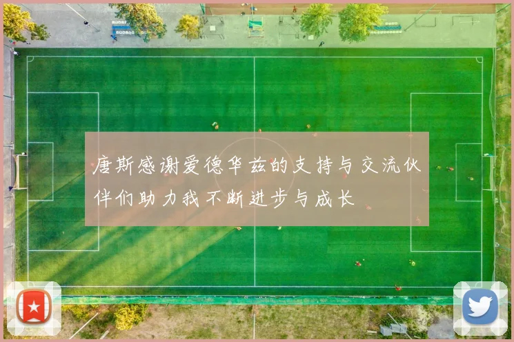 唐斯感谢爱德华兹的支持与交流伙伴们助力我不断进步与成长
