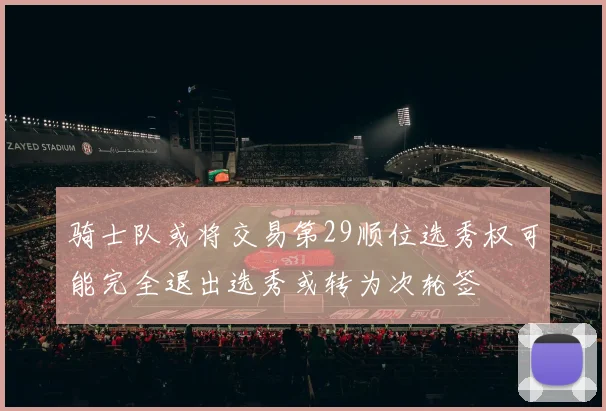 骑士队或将交易第29顺位选秀权可能完全退出选秀或转为次轮签