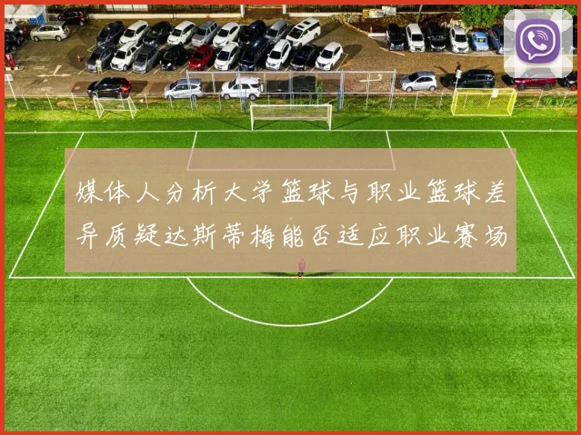 媒体人分析大学篮球与职业篮球差异质疑达斯蒂梅能否适应职业赛场