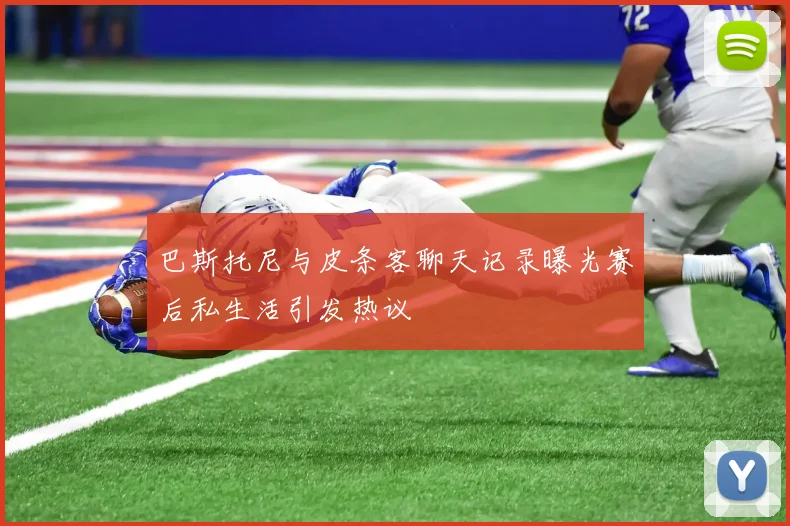 巴斯托尼与皮条客聊天记录曝光赛后私生活引发热议