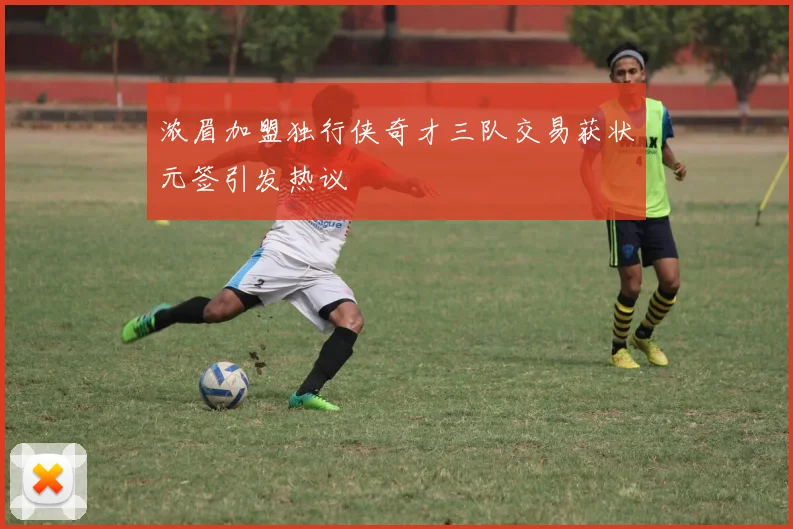 浓眉加盟独行侠奇才三队交易获状元签引发热议