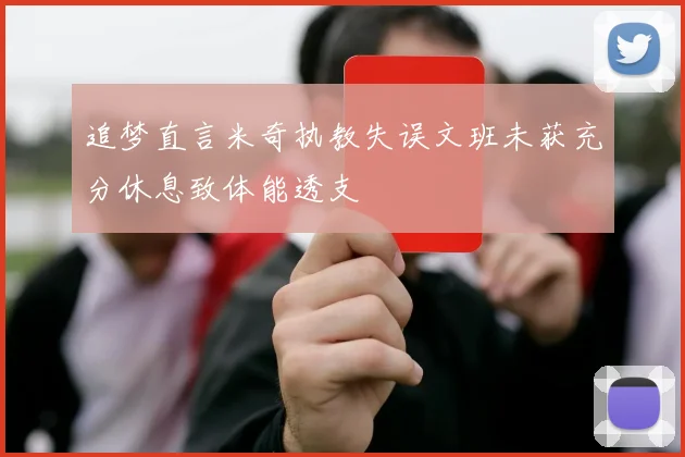 追梦直言米奇执教失误文班未获充分休息致体能透支