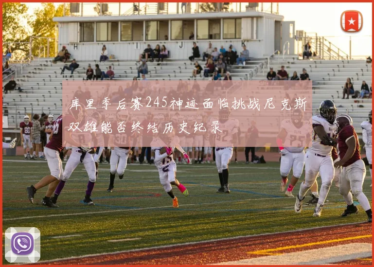 库里季后赛245神迹面临挑战尼克斯双雄能否终结历史纪录